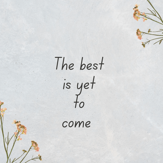 The best is yet to come - Gratefully Gifted